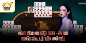 Cách Tính Chi Mậu Binh – So Chi Chuẩn Xác, Lật Kèo Cuối Ván