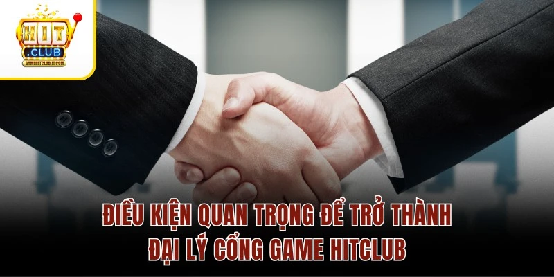 Điều kiện quan trọng để trở thành đại lý cổng game Hitclub
