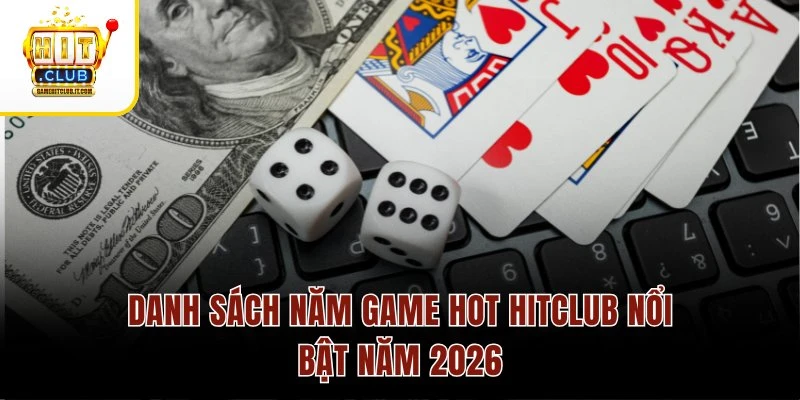 Danh sách năm game hot Hitclub nổi bật năm 2026